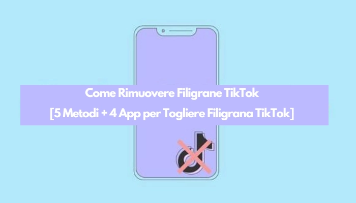 Come Rimuovere Filigrana TikTok [5 Metodi + 4 App per Togliere Filigrana TikTok]